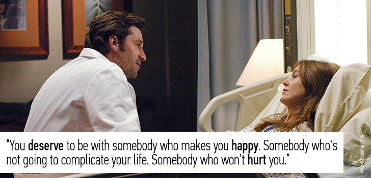 “You deserve to be with somebody who makes you happy. Somebody who's not going to complicate your life. Somebody who won't hurt you.”